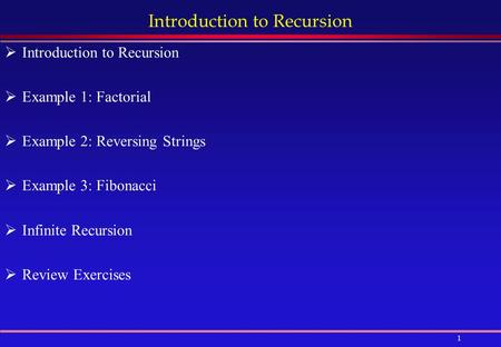 1 Introduction to Recursion  Introduction to Recursion  Example 1: Factorial  Example 2: Reversing Strings  Example 3: Fibonacci  Infinite Recursion.