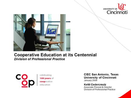 Cooperative Education at its Centennial Division of Professional Practice CIEC San Antonio, Texas University of Cincinnati January 2006 Kettil Cedercreutz.