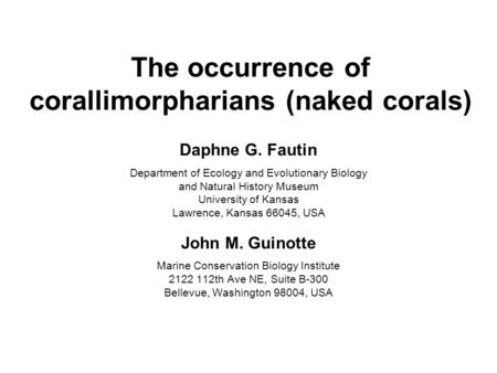 The occurrence of corallimorpharians (naked corals) Daphne G. Fautin Department of Ecology and Evolutionary Biology and Natural History Museum University.