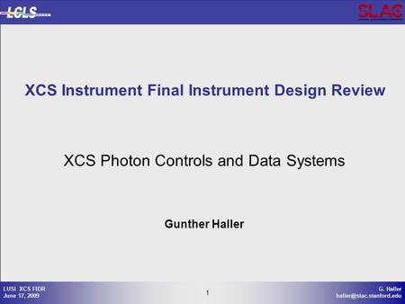 1 G. Haller 1 LUSI XCS FIDR June 17, 2009 XCS Photon Controls and Data Systems Gunther Haller XCS Instrument Final Instrument.