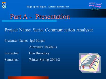 High speed digital systems laboratory Part A - Presentation Project Name: Serial Communication Analyzer Presenter Name: Igal Kogan Alexander Rekhelis.