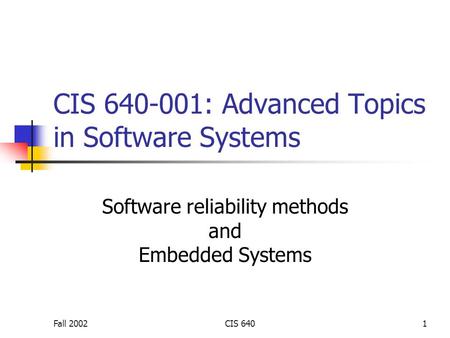 Fall 2002CIS 6401 CIS 640-001: Advanced Topics in Software Systems Software reliability methods and Embedded Systems.