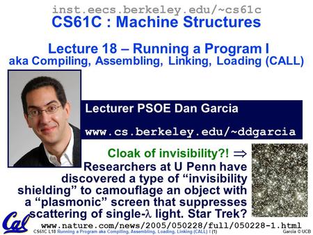 CS61C L18 Running a Program aka Compiling, Assembling, Loading, Linking (CALL) I (1) Garcia © UCB Lecturer PSOE Dan Garcia www.cs.berkeley.edu/~ddgarcia.
