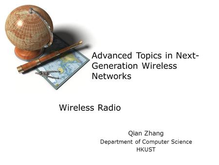 Advanced Topics in Next- Generation Wireless Networks Qian Zhang Department of Computer Science HKUST Wireless Radio.