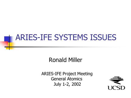ARIES-IFE SYSTEMS ISSUES Ronald Miller ARIES-IFE Project Meeting General Atomics July 1-2, 2002.