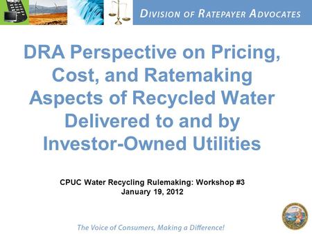 DRA Perspective on Pricing, Cost, and Ratemaking Aspects of Recycled Water Delivered to and by Investor-Owned Utilities CPUC Water Recycling Rulemaking: