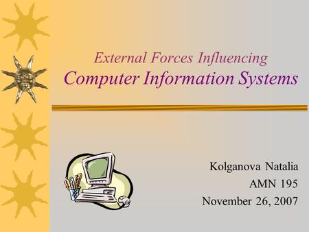 External Forces Influencing Computer Information Systems Kolganova Natalia AMN 195 November 26, 2007.