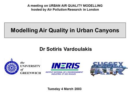 A meeting on URBAN AIR QUALITY MODELLING hosted by Air Pollution Research in London Tuesday 4 March 2003 Modelling Air Quality in Urban Canyons Dr Sotiris.