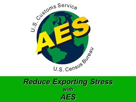 Reduce Exporting Stress withAES. l Electronic Filing of Shipper’s Export Declarations (SEDs) l Electronic Filing of Carrier Outbound Manifests What Is.