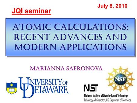Atomic calculations: recent advances and modern applications JQI seminar July 8, 2010 Marianna Safronova.