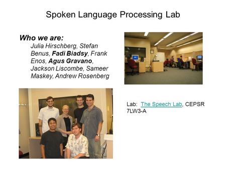 Spoken Language Processing Lab Who we are: Julia Hirschberg, Stefan Benus, Fadi Biadsy, Frank Enos, Agus Gravano, Jackson Liscombe, Sameer Maskey, Andrew.