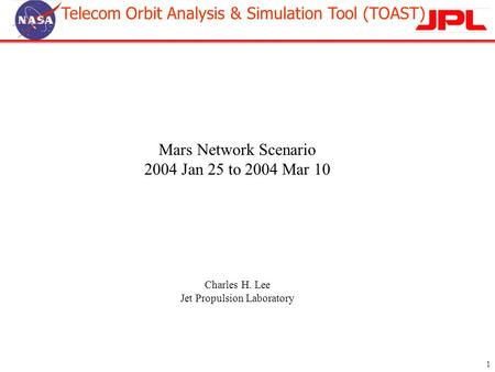 Telecom Orbit Analysis & Simulation Tool (TOAST) 1 Mars Network Scenario 2004 Jan 25 to 2004 Mar 10 Charles H. Lee Jet Propulsion Laboratory.