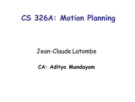 CS 326A: Motion Planning Jean-Claude Latombe CA: Aditya Mandayam.