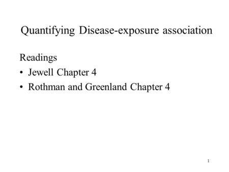 1 Quantifying Disease-exposure association Readings Jewell Chapter 4 Rothman and Greenland Chapter 4.