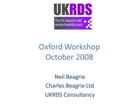 Oxford Workshop October 2008 Neil Beagrie Charles Beagrie Ltd UKRDS Consultancy.