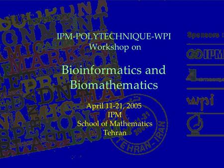 IPM-POLYTECHNIQUE-WPI Workshop on Bioinformatics and Biomathematics April 11-21, 2005 IPM School of Mathematics Tehran.