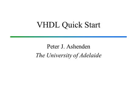 VHDL Quick Start Peter J. Ashenden The University of Adelaide.