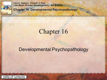 1 of 17 Carol K. Sigelman, Elizabeth A. Rider Life-Span Human Development, 4th Edition Chapter 16: Developmental Psychopathology Chapter 16 Developmental.
