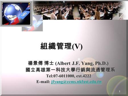 組織管理 (V) 楊景傅 博士 (Albert J.F. Yang, Ph.D.) 國立高雄第一科技大學行銷與流通管理系 國立高雄第一科技大學行銷與流通管理系 Tel:07-6011000, ext.4222 Tel:07-6011000, ext.4222