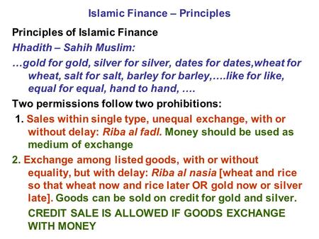 Islamic Finance – Principles Principles of Islamic Finance Hhadith – Sahih Muslim: …gold for gold, silver for silver, dates for dates,wheat for wheat,