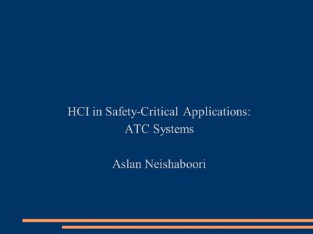 HCI in Safety-Critical Applications: ATC Systems Aslan Neishaboori.