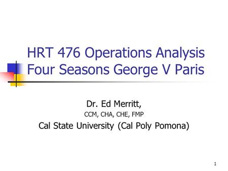 1 HRT 476 Operations Analysis Four Seasons George V Paris Dr. Ed Merritt, CCM, CHA, CHE, FMP Cal State University (Cal Poly Pomona)