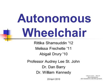 Autonomous Wheelchair Rittika Shamsuddin '12 Melissa Frechette '11 Abigail Drury '10 Professor Audrey Lee St. John Dr. Dan Barry Dr. William Kennedy 23.