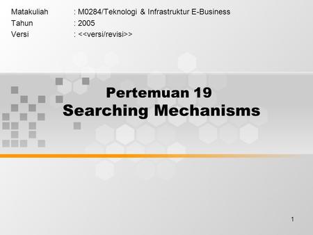 1 Pertemuan 19 Searching Mechanisms Matakuliah: M0284/Teknologi & Infrastruktur E-Business Tahun: 2005 Versi: >
