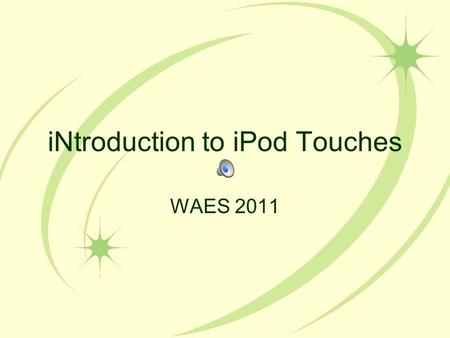 iNtroduction to iPod Touches WAES 2011 First.... You need to charge your device(s). Download iTunes.... All school laptops/desktops have it. –Video demonstration:
