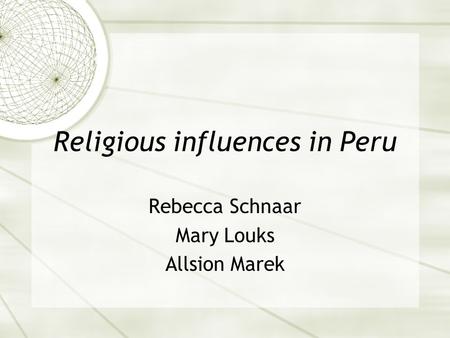 Religious influences in Peru Rebecca Schnaar Mary Louks Allsion Marek.