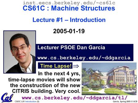 CS61C L01 Introduction (1) Garcia, Spring 2005 © UCB Lecturer PSOE Dan Garcia www.cs.berkeley.edu/~ddgarcia inst.eecs.berkeley.edu/~cs61c CS61C : Machine.