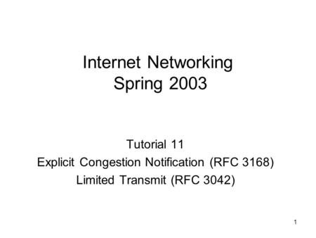 1 Internet Networking Spring 2003 Tutorial 11 Explicit Congestion Notification (RFC 3168) Limited Transmit (RFC 3042)
