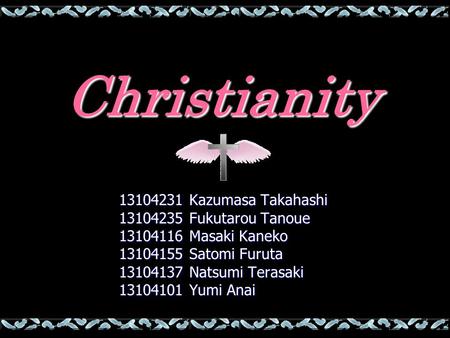 Christianity 13104231 Kazumasa Takahashi 13104231 Kazumasa Takahashi 13104235 Fukutarou Tanoue 13104235 Fukutarou Tanoue 13104116 Masaki Kaneko 13104116.
