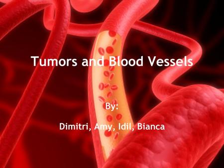 Tumors and Blood Vessels By: Dimitri, Amy, Idil, Bianca.