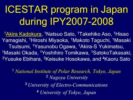 ICESTAR program in Japan during IPY2007-2008 1 Akira Kadokura, 1 Natsuo Sato, 1 Takehiko Aso, 1 Hisao Yamagishi, 1 Hiroshi Miyaoka, 1 Makoto Taguchi, 1.
