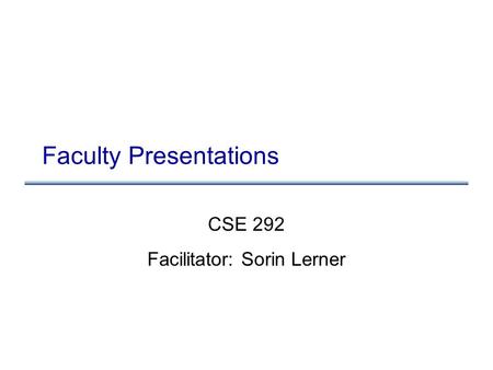 Faculty Presentations CSE 292 Facilitator: Sorin Lerner.