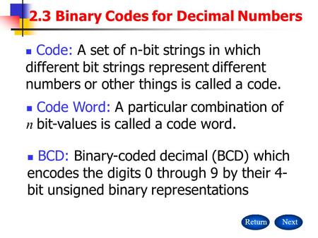 2.3 Binary Codes for Decimal Numbers ReturnNext Code: A set of n-bit strings in which different bit strings represent different numbers or other things.