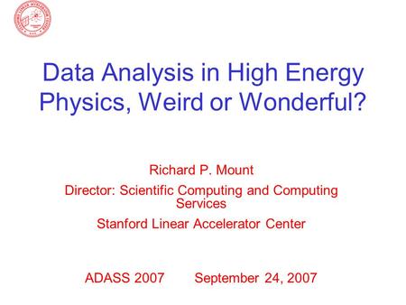 Data Analysis in High Energy Physics, Weird or Wonderful? Richard P. Mount Director: Scientific Computing and Computing Services Stanford Linear Accelerator.
