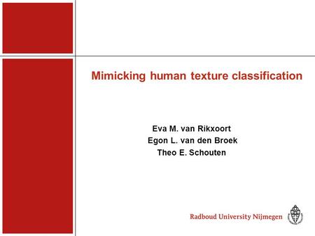 Mimicking human texture classification Eva M. van Rikxoort Egon L. van den Broek Theo E. Schouten.