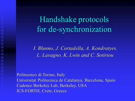Handshake protocols for de-synchronization I. Blunno, J. Cortadella, A. Kondratyev, L. Lavagno, K. Lwin and C. Sotiriou Politecnico di Torino, Italy Universitat.