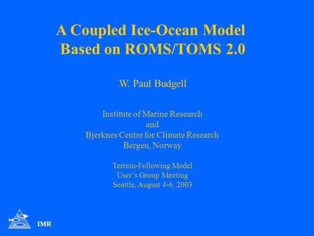 A Coupled Ice-Ocean Model Based on ROMS/TOMS 2.0 W. Paul Budgell Institute of Marine Research and Bjerknes Centre for Climate Research Bergen, Norway Terrain-Following.