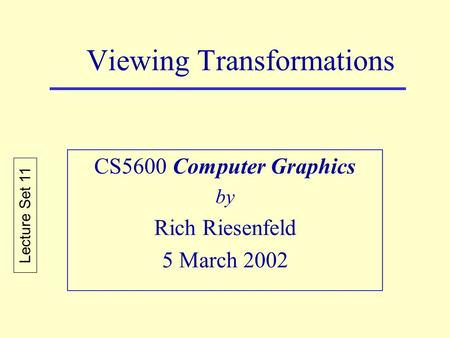 Viewing Transformations CS5600 Computer Graphics by Rich Riesenfeld 5 March 2002 Lecture Set 11.