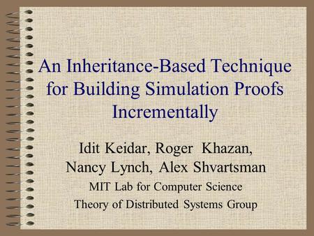 1 An Inheritance-Based Technique for Building Simulation Proofs Incrementally Idit Keidar, Roger Khazan, Nancy Lynch, Alex Shvartsman MIT Lab for Computer.