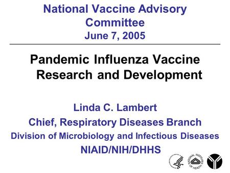 National Vaccine Advisory Committee June 7, 2005 Pandemic Influenza Vaccine Research and Development Linda C. Lambert Chief, Respiratory Diseases Branch.