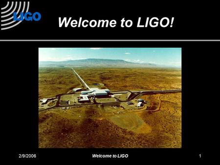 2/9/2006Welcome to LIGO1 Welcome to LIGO!. 2/9/2006Welcome to LIGO2 LIGO: A detector that measures very tiny displacements How tiny? 0. 0 0 0 0 0 0 0.