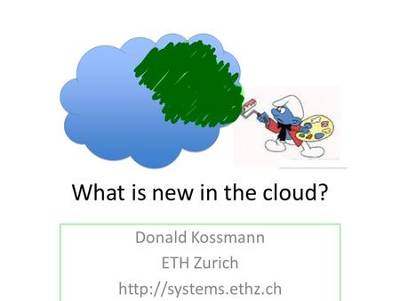 What is new in the cloud? Donald Kossmann ETH Zurich