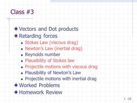 1 Class #3 Vectors and Dot products Retarding forces Stokes Law (viscous drag) Newton’s Law (inertial drag) Reynolds number Plausibility of Stokes law.