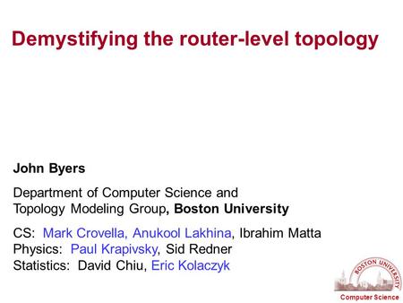 Computer Science Demystifying the router-level topology John Byers Department of Computer Science and Topology Modeling Group, Boston University CS: Mark.