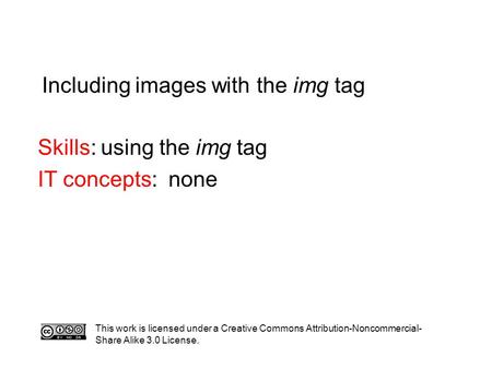 Including images with the img tag Skills: using the img tag IT concepts: none This work is licensed under a Creative Commons Attribution-Noncommercial-