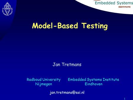 1 Jan Tretmans Embedded Systems Institute Eindhoven Radboud University Nijmegen Model-Based Testing.